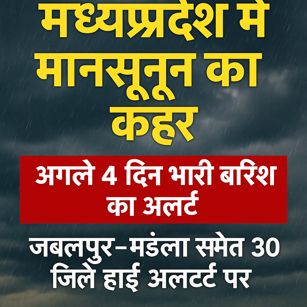 मध्यप्रदेश में मानसून का कहर: अगले 4 दिन भारी बारिश का अलर्ट, जबलपुर-मंडला समेत 30 जिले हाई अलर्ट पर